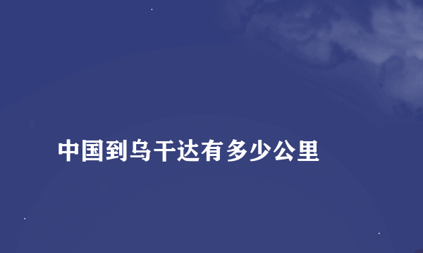 
中国到乌干达有多少公里

