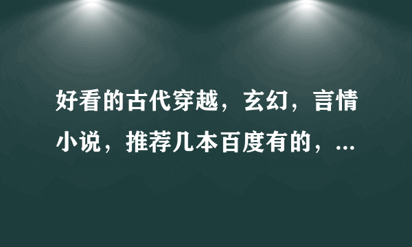 好看的古代穿越，玄幻，言情小说，推荐几本百度有的，要完结的，谢谢