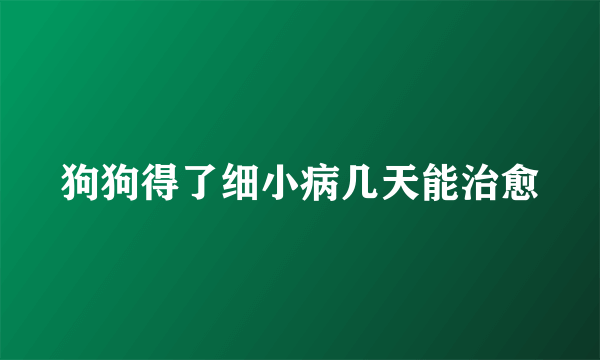 狗狗得了细小病几天能治愈