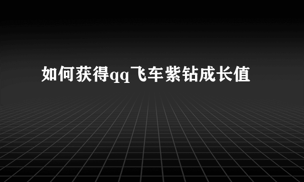 如何获得qq飞车紫钻成长值