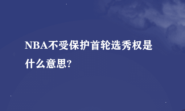 NBA不受保护首轮选秀权是什么意思?