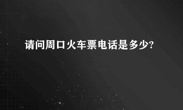 请问周口火车票电话是多少?