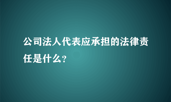 公司法人代表应承担的法律责任是什么？