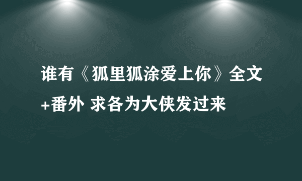 谁有《狐里狐涂爱上你》全文+番外 求各为大侠发过来