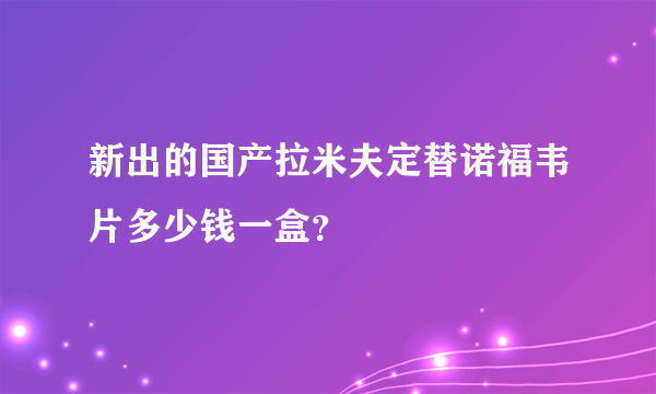 新出的国产拉米夫定替诺福韦片多少钱一盒？