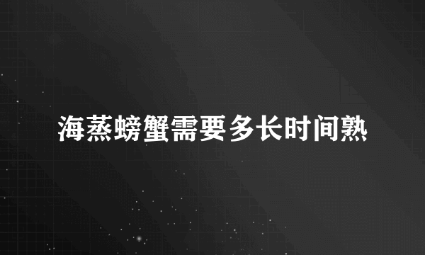 海蒸螃蟹需要多长时间熟