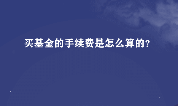 买基金的手续费是怎么算的？