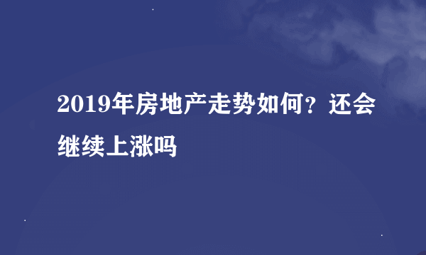 2019年房地产走势如何？还会继续上涨吗