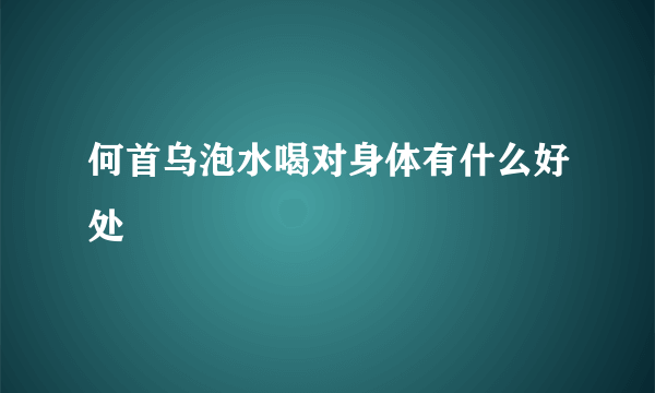 何首乌泡水喝对身体有什么好处