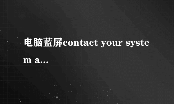 电脑蓝屏contact your system admin or technical suppote group for further assistance