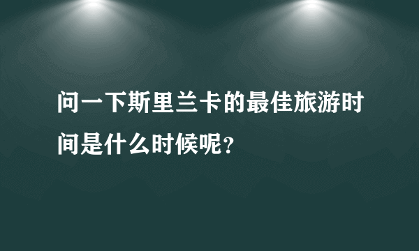 问一下斯里兰卡的最佳旅游时间是什么时候呢？