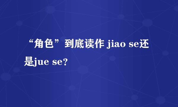 “角色”到底读作 jiao se还是jue se？