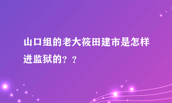 山口组的老大筱田建市是怎样进监狱的？？