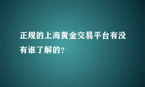 正规的上海黄金交易平台有没有谁了解的？