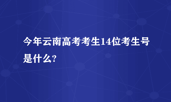 今年云南高考考生14位考生号是什么?