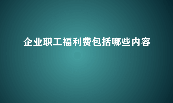 企业职工福利费包括哪些内容