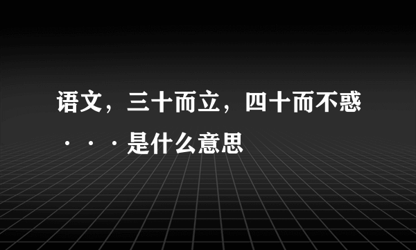 语文，三十而立，四十而不惑···是什么意思