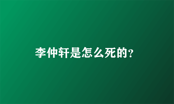 李仲轩是怎么死的？