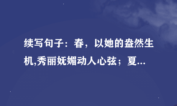 续写句子：春，以她的盎然生机,秀丽妩媚动人心弦；夏，以她的热情奔放,炙热强悍激人奋发；___；___．