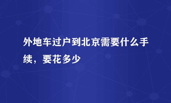 外地车过户到北京需要什么手续，要花多少