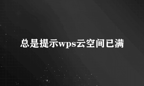 总是提示wps云空间已满