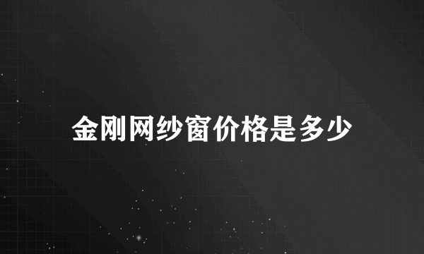 金刚网纱窗价格是多少