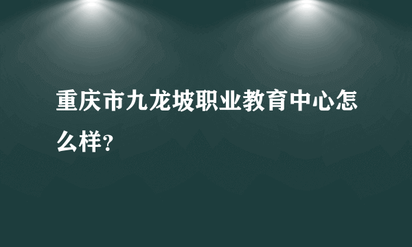 重庆市九龙坡职业教育中心怎么样？