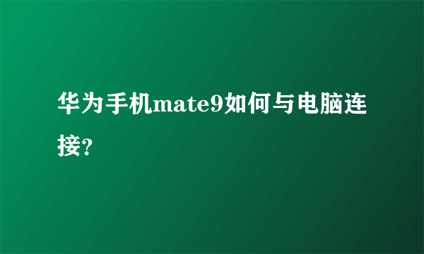 华为手机mate9如何与电脑连接？