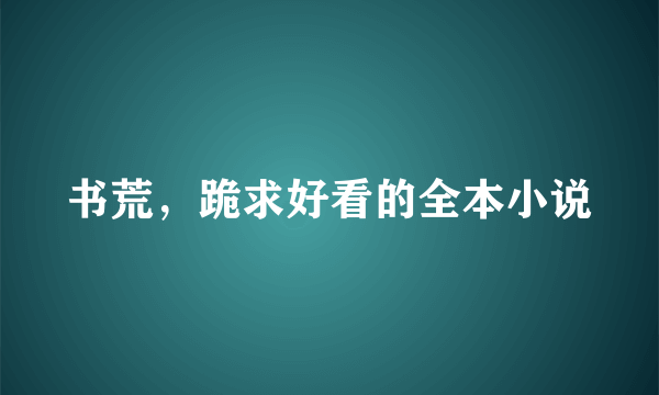 书荒，跪求好看的全本小说