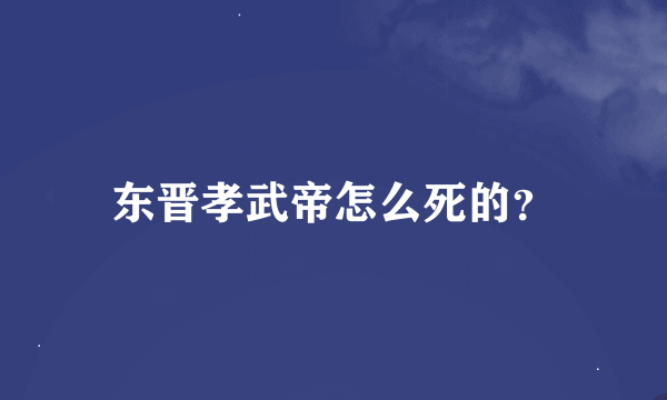 东晋孝武帝怎么死的？