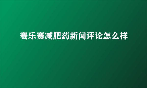 赛乐赛减肥药新闻评论怎么样