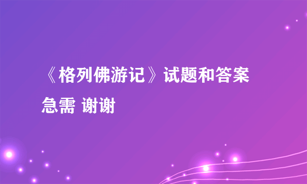 《格列佛游记》试题和答案 急需 谢谢