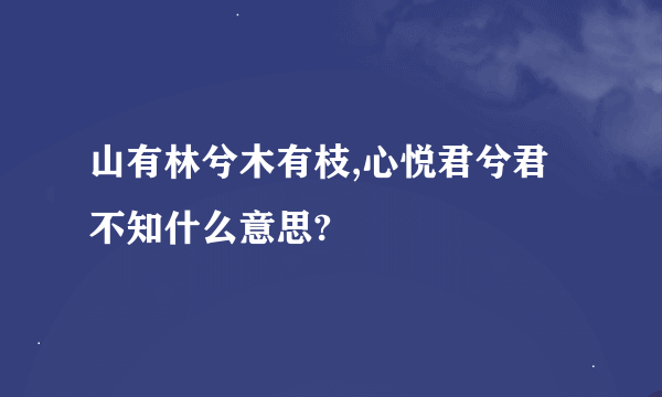 山有林兮木有枝,心悦君兮君不知什么意思?