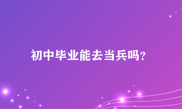 初中毕业能去当兵吗？