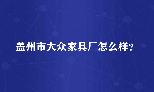 盖州市大众家具厂怎么样？