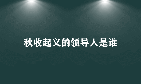 秋收起义的领导人是谁