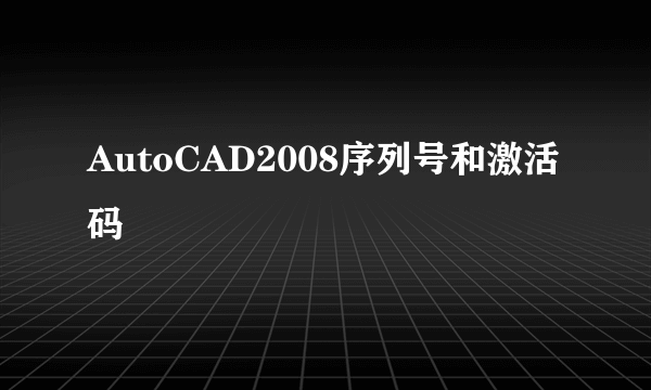 AutoCAD2008序列号和激活码