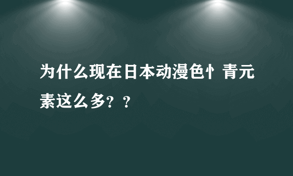 为什么现在日本动漫色忄青元素这么多？？