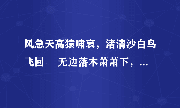 风急天高猿啸哀，渚清沙白鸟飞回。 无边落木萧萧下，不尽长江滚滚来。