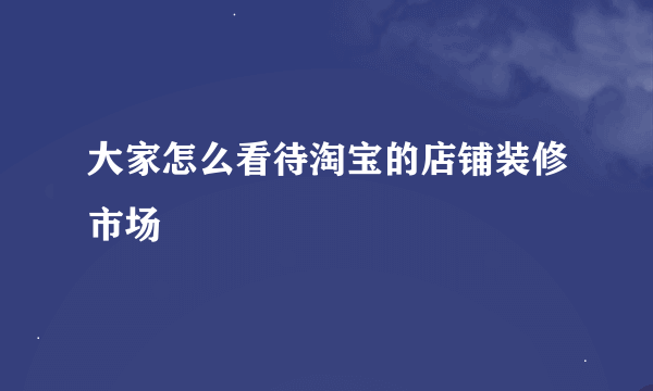 大家怎么看待淘宝的店铺装修市场