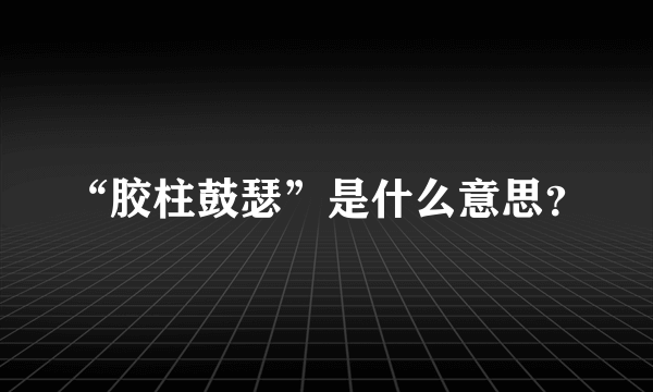 “胶柱鼓瑟”是什么意思？