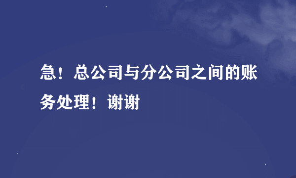 急！总公司与分公司之间的账务处理！谢谢