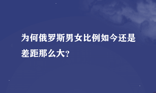 为何俄罗斯男女比例如今还是差距那么大？