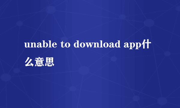 unable to download app什么意思