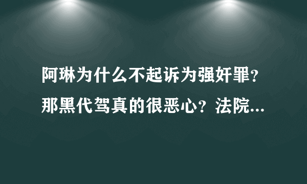 阿琳为什么不起诉为强奸罪？那黑代驾真的很恶心？法院应该给这种人直接判无期的～