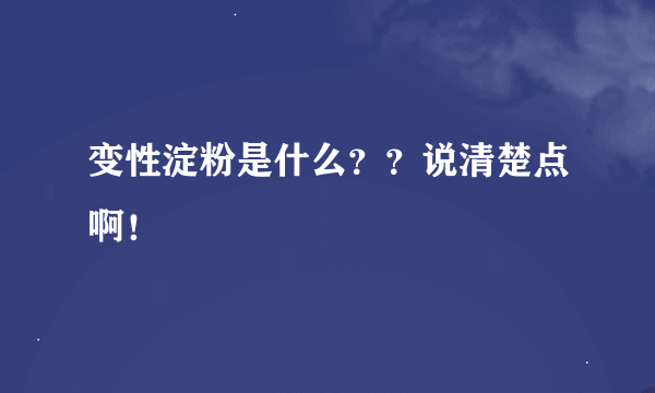 变性淀粉是什么？？说清楚点啊！