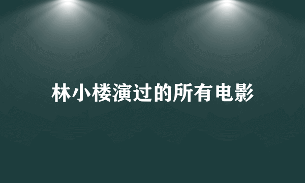 林小楼演过的所有电影