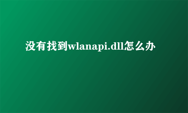 没有找到wlanapi.dll怎么办