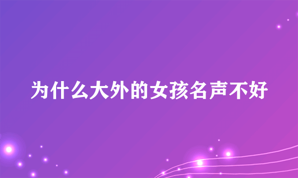 为什么大外的女孩名声不好