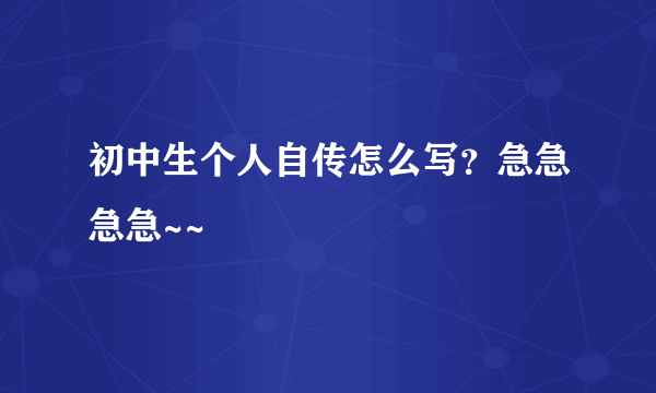 初中生个人自传怎么写？急急急急~~